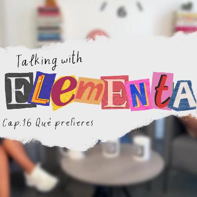 Talking with Elemental CAP. 16 - Debatiendo sobre "qué prefieres..."
