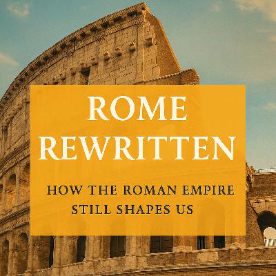 Rome Rewritten: How the Roman Empire Still Shapes Us