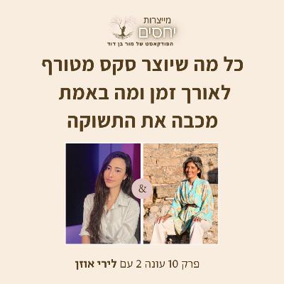 כל מה שיוצר סקס מטורף ומה מכבה את התשוקה? - פרק 10 בפודקסט מייצרות יחסים עם מור בן דוד