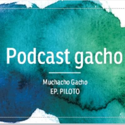Podcast Gacho Ep. PILOTO - Muchacho Gacho
