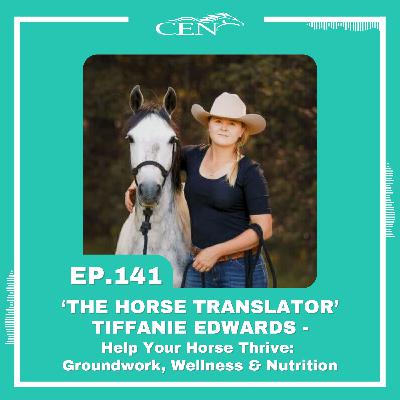 Ep. 141 | 'THE HORSE TRANSLATOR' TIFFANIE EDWARDS - Help Your Horse Thrive: Groundwork, Wellness & Nutrition