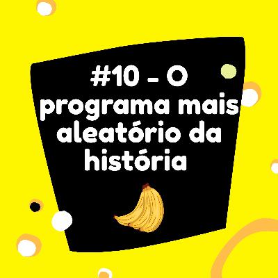 #10 - O programa mais aleatório da história