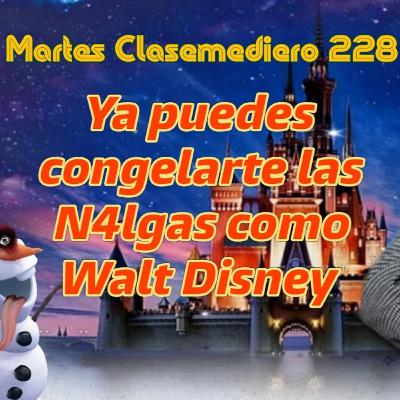 Martes Clasemediero 229: Ya puedes congelarte las N4lgas como Walt Disney