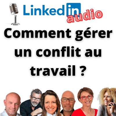 #391 - DÉBAT LINKEDIN AUDIO - Comment gérer un conflit au travail