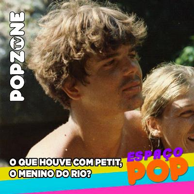 O que houve com Petit, o Menino do Rio? #EspaçoPop @PopZoneTV O que houve com Petit, o Menino do Rio? #EspaçoPop @PopZoneTV