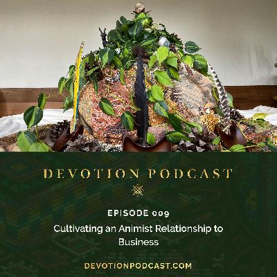 Ep 9: Cultivating an Animist Relationship to Business Ep 9: Cultivating an Animist Relationship to Business