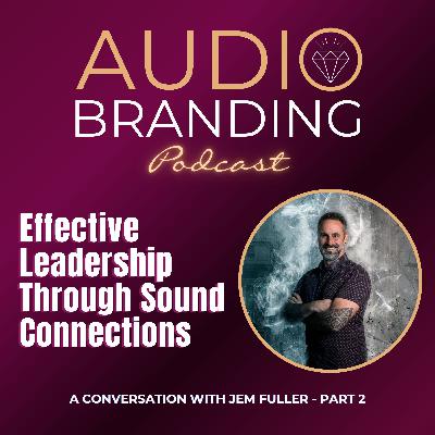 Effective Leadership Through Sound Connections: A Conversation with Jem Fuller - Part 2