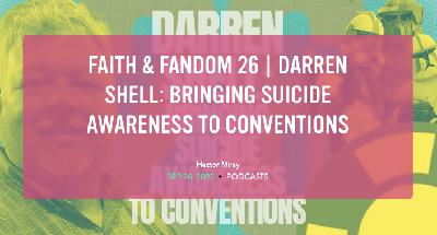 Faith & Fandom 26 | Darren Shell: Bringing Suicide Awareness to Conventions