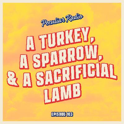 103 - A Turkey, A Sparrow, and A Sacrificial Lamb