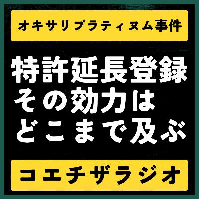 【特許判例解説#020】延長登録特許の効果は「実質同一」の範囲まで。その線引きはどこ？【声で聞く知財：コエチザラジオ】