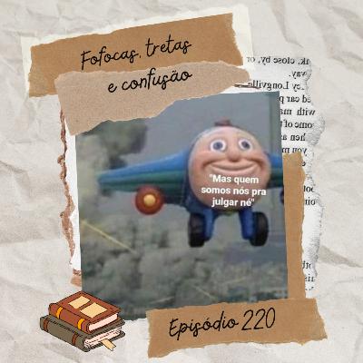#220 Fofocas, tretas e confusão