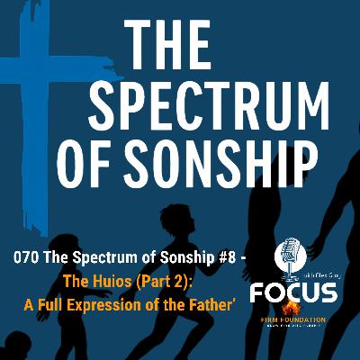 070 The Spectrum of Sonship #8 – ‘The Maturing Son (Part 2): A Full Expression of the Father’