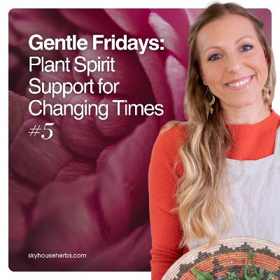 Gentle Fridays: Plant Spirit Support for Changing Times #5 | Ashley Elenbaas