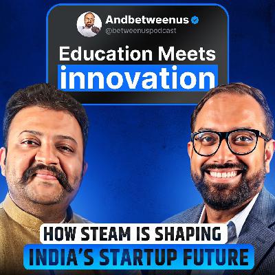 Ep 48: Education Meets Innovation | How STEAM is Shaping India’s Startup Future.