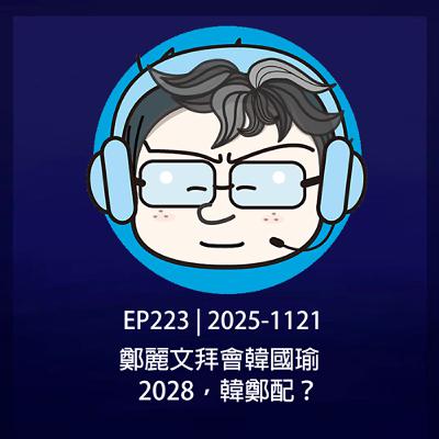 EP223 | 2025-1121 鄭麗文拜會韓國瑜，2028，韓鄭配？