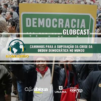 GLOBCAST - "Caminhos para a Superação da Crise da Ordem Democrática no Mundo"