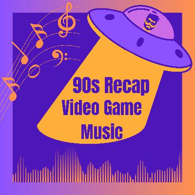 S2E11.9 - The 1990s Recap Series (Video Game Music)