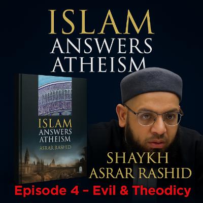Evil & Theodicy: Islam Answers Atheism Chapter 4 | Shaykh Asrar Rashid