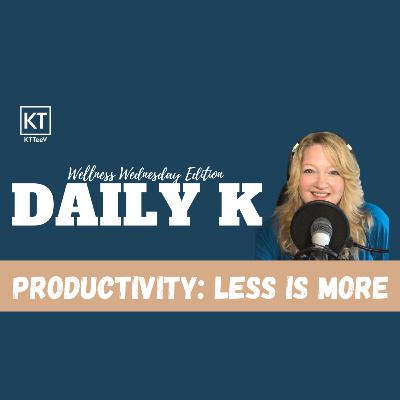 Productivity : Less is More | Daily K Podcast | Wellness Wednesday