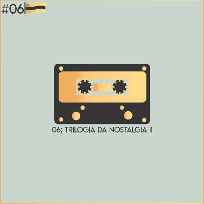 Episódio 06 - Trilogia da nostalgia II Episódio 06 - Trilogia da nostalgia II