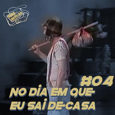 Sem edição #04 - No dia em que eu sai de casa
