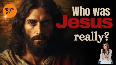 Episode 024: Who Was Jesus Really?