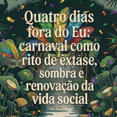 Quatro dias fora do Eu: o carnaval como rito de êxtase, sombra e renovação da vida social Quatro dias fora do Eu: o carnaval como rito de êxtase, sombra e renovação da vida social
