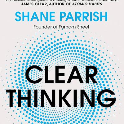 Book Club: Clear Thinking, By Shane Parrish - Your 4-Step Framework For Better Decision Making
