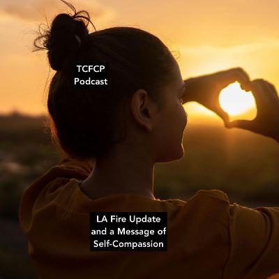 S4 E3: LA Fire Update and a Message of Self Compassion