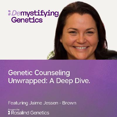 Genetic Counseling Unwrapped: A Deep Dive. Demystifying Genetics with Jaime Jessen-Brown Genetic Counseling Unwrapped: A Deep Dive. Demystifying Genetics with Jaime Jessen-Brown