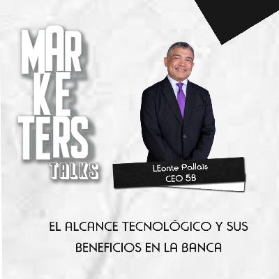 El alcance tecnológico y sus beneficios en la banca #MarketersTalks Leonte Pallais
