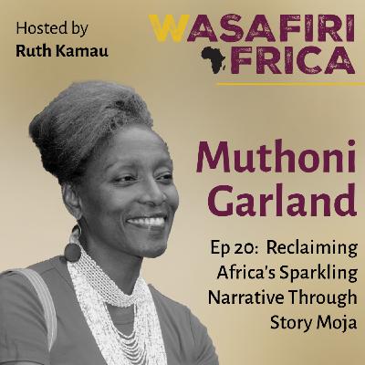 Reclaiming Africa’s Sparkling Narrative Through Story Moja with Muthoni Garland Reclaiming Africa’s Sparkling Narrative Through Story Moja with Muthoni Garland