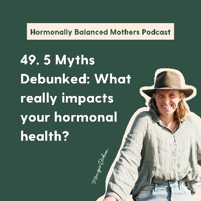 49. 5 Myths Debunked: What really impacts your hormonal health?