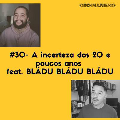 #30 - A incerteza dos 20 e poucos anos feat. BLÁDU BLÁDU BLÁDU