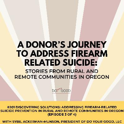 #201 Discovering Solutions: Addressing Firearm-Related Suicide Prevention in Rural and Remote Communities in Oregon (Episode 3 of 4) with Sybil Ackerman-Munson, President of Do Your Good, LLC #201 Discovering Solutions: Addressing Firearm-Related Suicide Prevention in Rural and Remote Communities in Oregon (Episode 3 of 4) with Sybil Ackerman-Munson, President of Do Your Good, LLC