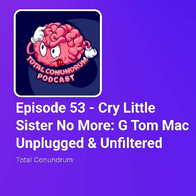 Episode 53 - Cry Little Sister No More: G Tom Mac Unplugged & Unfiltered