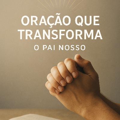 Oração que Transforma: O Pai Nosso Vivo