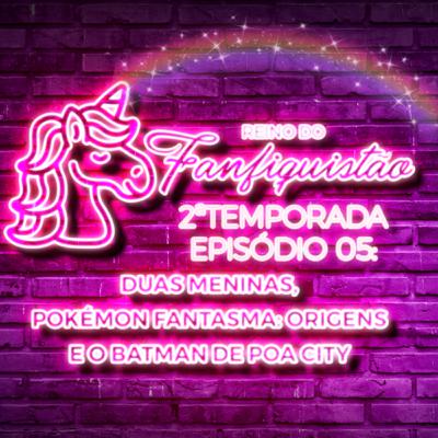 FANFIQUISTÃO 021: DUAS MENINAS, ORIGENS DOS POLÉMON FANTASMA E O BATMAN DE POA CITY