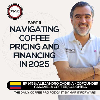 EP 1458 Alejandro Cadena - Coffee Pricing and Financing - The Daily Coffee Pro Podcast by Map It Forward with Lee Safar