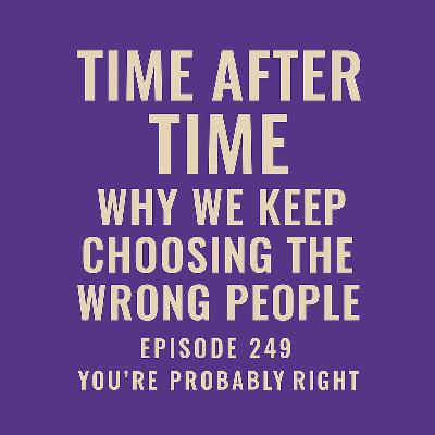 Time After Time: Why We Keep Choosing the Wrong People | Ep 249