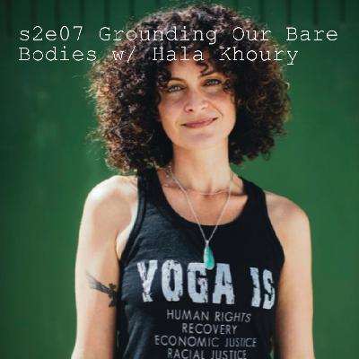 s2e07 Grounding Our Bare Bodies w/ Hala Khouri