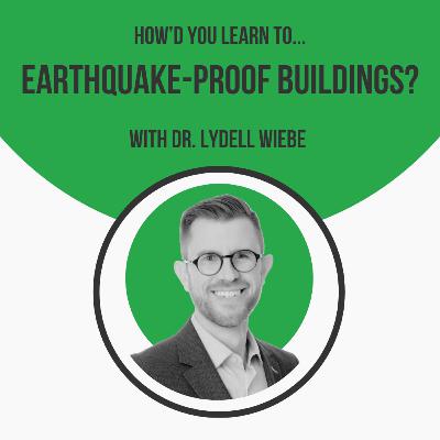 How'd You Learn to Earthquake-Proof Buildings? with Dr. Lydell Wiebe
