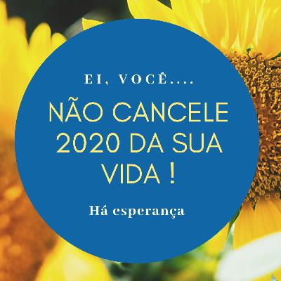 Não cancele 2020 da sua vida.