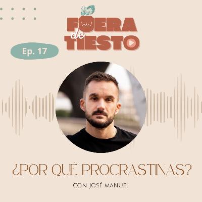 ¿Por qué procrastinas? con José Manuel - Episodio 17