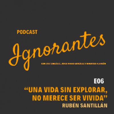 E06 “Una vida sin explorar, no Merece ser vivida” con Rubén Santillan