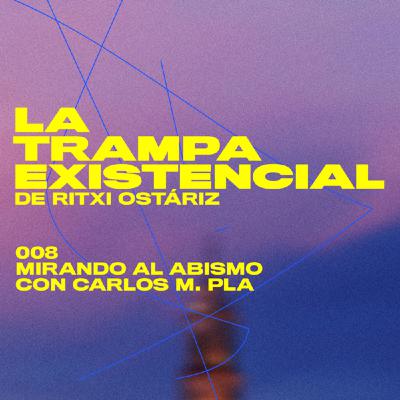 LTE008. Mirando al abismo; con Carlos M. Pla. La Trampa Existencial de Ritxi Ostáriz