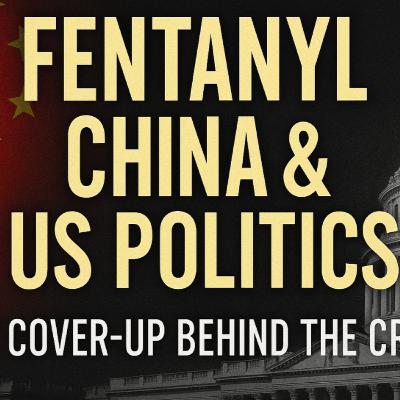S3E52 The Fentanyl Lie: How Washington Blames China for Its Own Crisis
