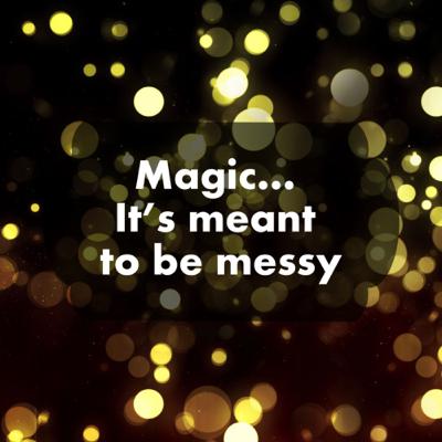Magic… It is meant to be messy