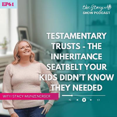 Episode 61: Testamentary Trusts - The Inheritance Seatbelt Your Kids Didn’t Know They Needed