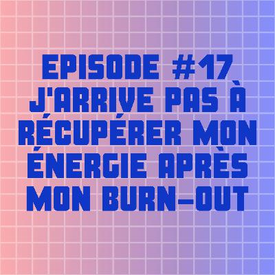 EPISODE #17 : J'ARRIVE PAS À RÉCUPÉRER MON ÉNERGIE APRÈS MON BURN-OUT EPISODE #17 : J'ARRIVE PAS À RÉCUPÉRER MON ÉNERGIE APRÈS MON BURN-OUT